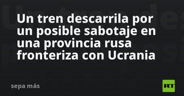 Tren descarrila en Rusia por posible sabotaje cerca de Ucrania