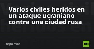 Civiles resultan heridos en ataque de Ucrania a ciudad rusa