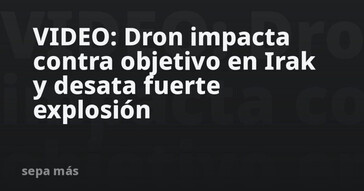 Dron causa explosión al impactar un objetivo en Irak