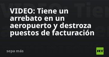Hombre causa destrozos en aeropuerto tras arrebato