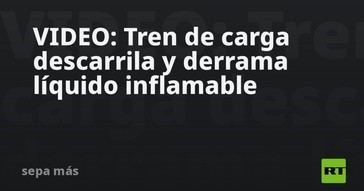 Tren de carga descarrila en EE. UU. y provoca derrame de líquido inflamable