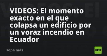 Edificio colapsa en Ecuador tras devastador incendio
