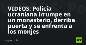 Policía ucraniana asalta monasterio y confronta a monjes