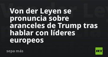 Von der Leyen aborda los aranceles de Trump tras conversaciones con líderes europeos