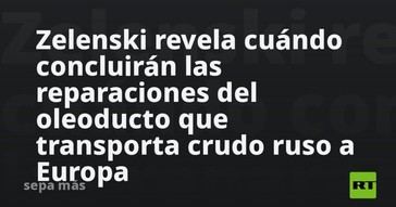 Zelenski anuncia fecha de finalización de reparaciones del oleoducto ruso a Europa